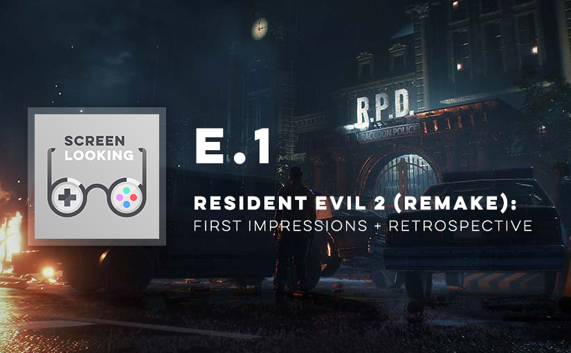 E.1 – Resident Evil 2 (Remake): First Impressions & Retrospective